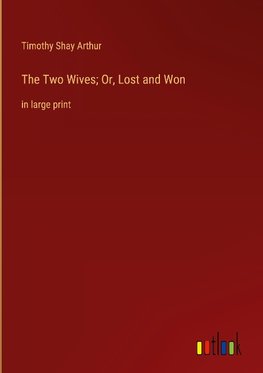 The Two Wives; Or, Lost and Won