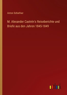 M. Alexander Castrén's Reiseberichte und Briefe aus den Jahren 1845-1849