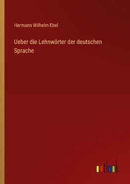 Ueber die Lehnwörter der deutschen Sprache