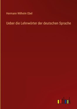 Ueber die Lehnwörter der deutschen Sprache