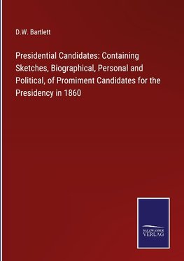 Presidential Candidates: Containing Sketches, Biographical, Personal and Political, of Promiment Candidates for the Presidency in 1860