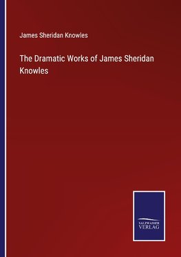 The Dramatic Works of James Sheridan Knowles