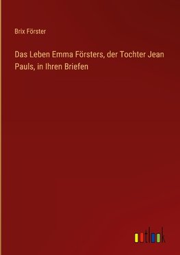 Das Leben Emma Försters, der Tochter Jean Pauls, in Ihren Briefen