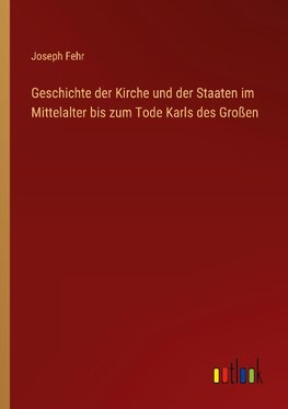 Geschichte der Kirche und der Staaten im Mittelalter bis zum Tode Karls des Großen