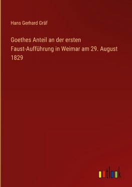 Goethes Anteil an der ersten Faust-Aufführung in Weimar am 29. August 1829