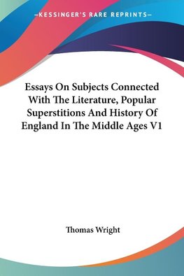 Essays On Subjects Connected With The Literature, Popular Superstitions And History Of England In The Middle Ages V1