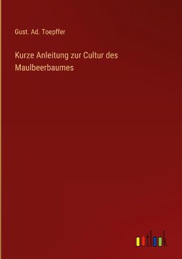 Kurze Anleitung zur Cultur des Maulbeerbaumes