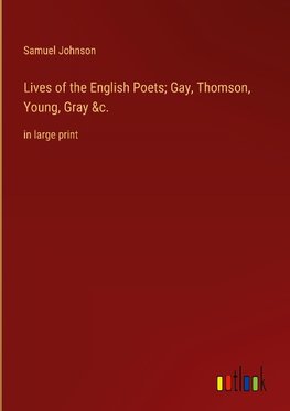 Lives of the English Poets; Gay, Thomson, Young, Gray &c.