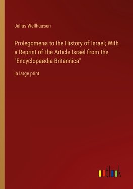 Prolegomena to the History of Israel; With a Reprint of the Article Israel from the "Encyclopaedia Britannica"