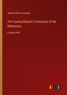 The Country Beyond; A Romance of the Wilderness