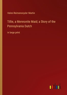 Tillie, a Mennonite Maid; a Story of the Pennsylvania Dutch