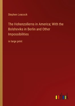 The Hohenzollerns in America; With the Bolsheviks in Berlin and Other Impossibilities