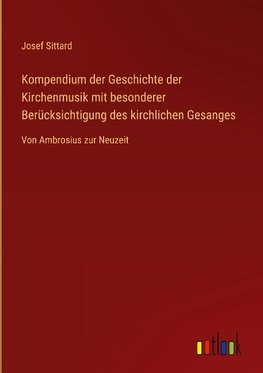 Kompendium der Geschichte der Kirchenmusik mit besonderer Berücksichtigung des kirchlichen Gesanges