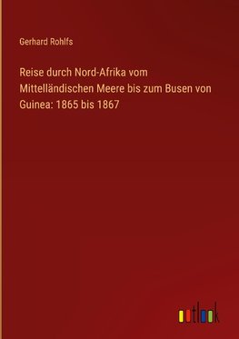 Reise durch Nord-Afrika vom Mittelländischen Meere bis zum Busen von Guinea: 1865 bis 1867