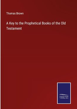 A Key to the Prophetical Books of the Old Testament