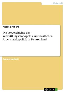 Die Vorgeschichte des Vermittlungsmonopols einer staatlichen Arbeitsmarktpolitik in Deutschland