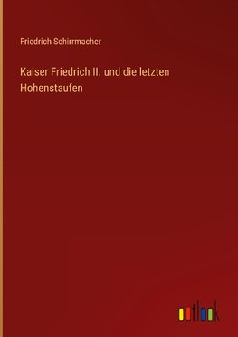 Kaiser Friedrich II. und die letzten Hohenstaufen