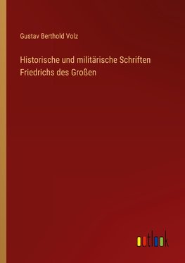 Historische und militärische Schriften Friedrichs des Großen