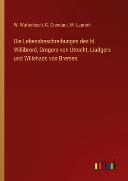 Die Lebensbeschreibungen des hl. Willibrord, Gregors von Utrecht, Liudgers und Willehads von Bremen