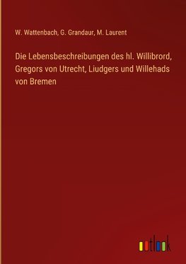 Die Lebensbeschreibungen des hl. Willibrord, Gregors von Utrecht, Liudgers und Willehads von Bremen