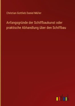 Anfangsgründe der Schiffbaukunst oder praktische Abhandlung über den Schiffbau