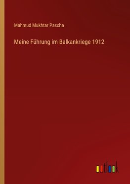 Meine Führung im Balkankriege 1912