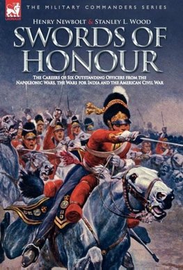 Swords of Honour - The Careers of Six Outstanding Officers from the Napoleonic Wars, the Wars for India and the American Civil War