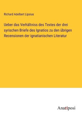 Ueber das Verhältniss des Textes der drei syrischen Briefe des Ignatios zu den übrigen Recensionen der ignatianischen Literatur