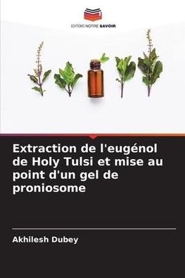 Extraction de l'eugénol de Holy Tulsi et mise au point d'un gel de proniosome