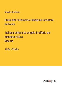 Storia del Parlamento Subalpino iniziatore dell'unita¿ Italiana dettata da Angelo Brofferio per mandato di Sua Maesta¿ il Re d'Italia