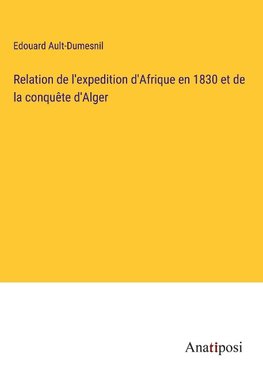 Relation de l'expedition d'Afrique en 1830 et de la conquête d'Alger