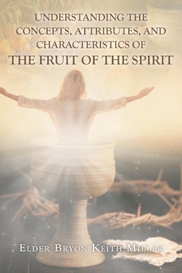 Understanding the Concepts, Attributes, and Characteristics of the Fruit of the Spirit