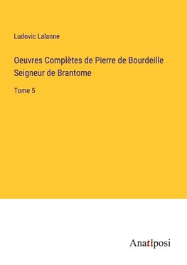 Oeuvres Complètes de Pierre de Bourdeille Seigneur de Brantome