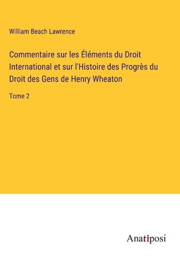 Commentaire sur les Éléments du Droit International et sur l'Histoire des Progrès du Droit des Gens de Henry Wheaton