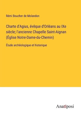 Charte d'Agius, évêque d'Orléans au IXe siècle; l'ancienne Chapelle Saint-Aignan (Église Notre-Dame-du-Chemin)