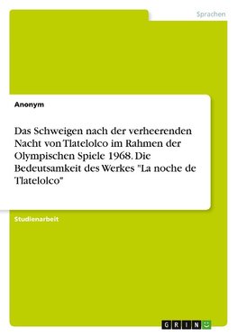 Das Schweigen nach der verheerenden Nacht von Tlatelolco im Rahmen der Olympischen Spiele 1968. Die Bedeutsamkeit des Werkes "La noche de Tlatelolco"