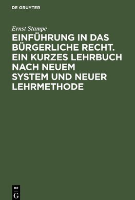 Einführung in das bürgerliche Recht. Ein kurzes Lehrbuch nach neuem System und neuer Lehrmethode