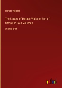 The Letters of Horace Walpole, Earl of Orford; In Four Volumes