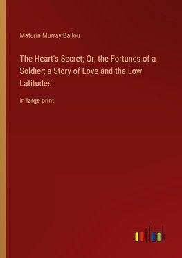 The Heart's Secret; Or, the Fortunes of a Soldier; a Story of Love and the Low Latitudes