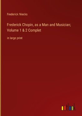 Frederick Chopin, as a Man and Musician; Volume 1 & 2 Complet