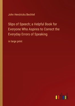 Slips of Speech; a Helpful Book for Everyone Who Aspires to Correct the Everyday Errors of Speaking