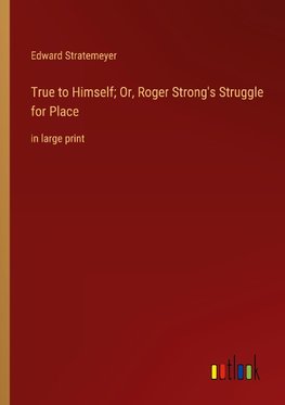 True to Himself; Or, Roger Strong's Struggle for Place