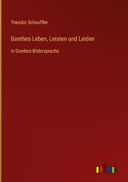 Goethes Leben, Leisten und Leiden