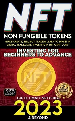 NFT 2023 Investing For Beginners to Advance, Non-Fungible Tokens Guide to Create, Sell, Buy, Trade & Learn to Invest in Digital Real Estate, Investing in NFT Crypto Art, The Ultimate NFT Guide 2023 & Beyond