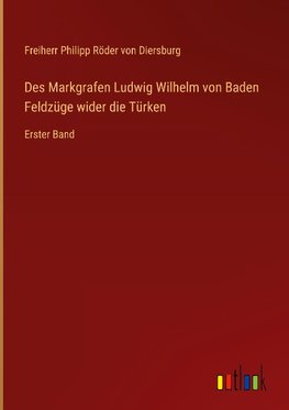 Des Markgrafen Ludwig Wilhelm von Baden Feldzüge wider die Türken