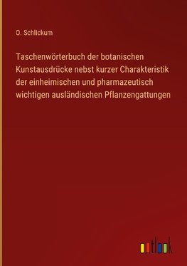 Taschenwörterbuch der botanischen Kunstausdrücke nebst kurzer Charakteristik der einheimischen und pharmazeutisch wichtigen ausländischen Pflanzengattungen