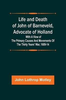 Life and Death of John of Barneveld, Advocate of Holland