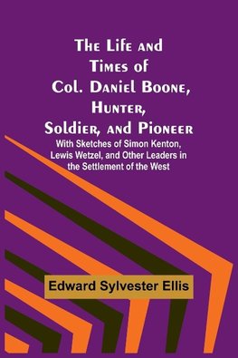 The Life and Times of Col. Daniel Boone, Hunter, Soldier, and Pioneer