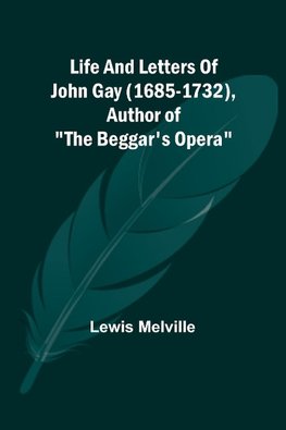 Life And Letters Of John Gay (1685-1732), Author of "The Beggar's Opera"