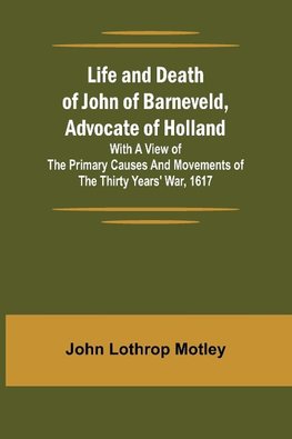 Life and Death of John of Barneveld, Advocate of Holland